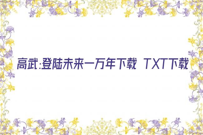 高武:登陆未来一万年下载 TXT下载剧照